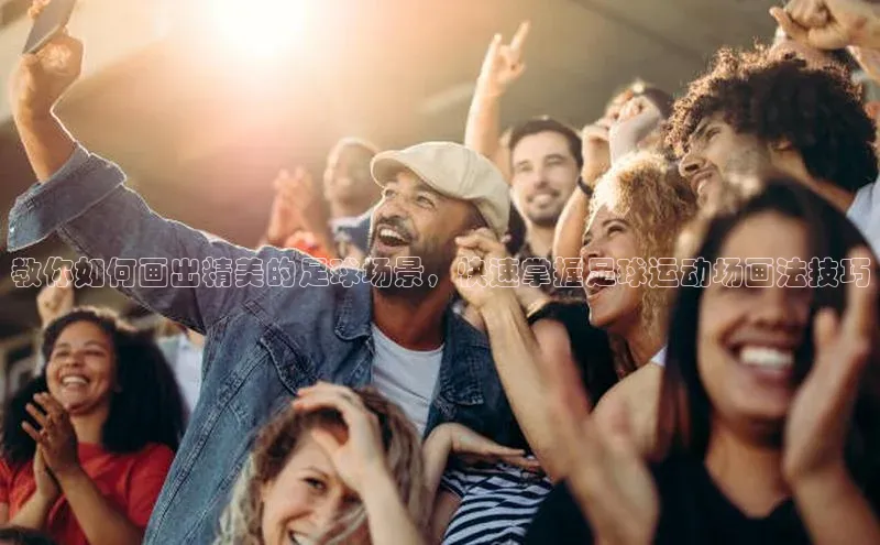 天辰平台官网登录入口挪威主权基金教你如何画出精美的足球场景，快速掌握足球运动场画法技巧