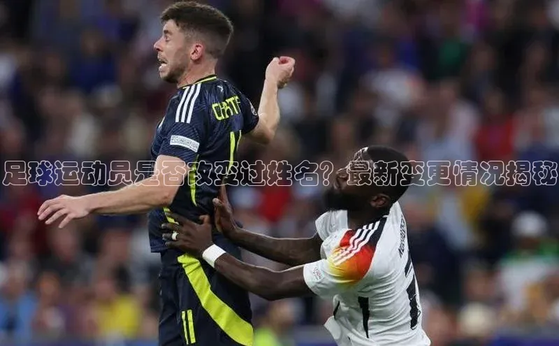 天辰测速登录地址百度手机助手足球运动员是否改变过姓名？最新变更情况揭秘