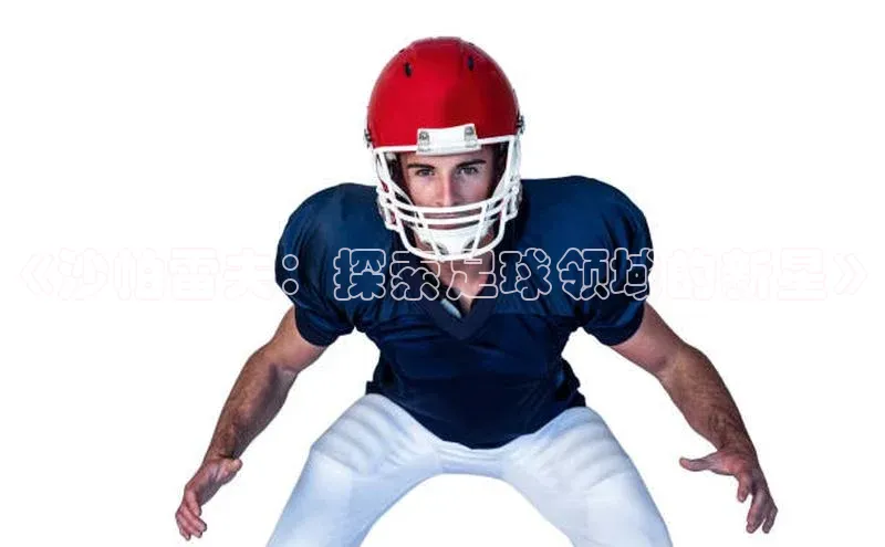 天辰注册平台美团《沙帕雷夫：探索足球领域的新星》