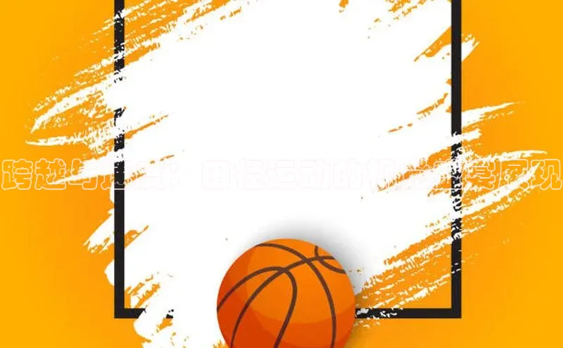 天辰平台官网登录入口百度智能云跨越与速度：田径运动的视觉盛宴展现