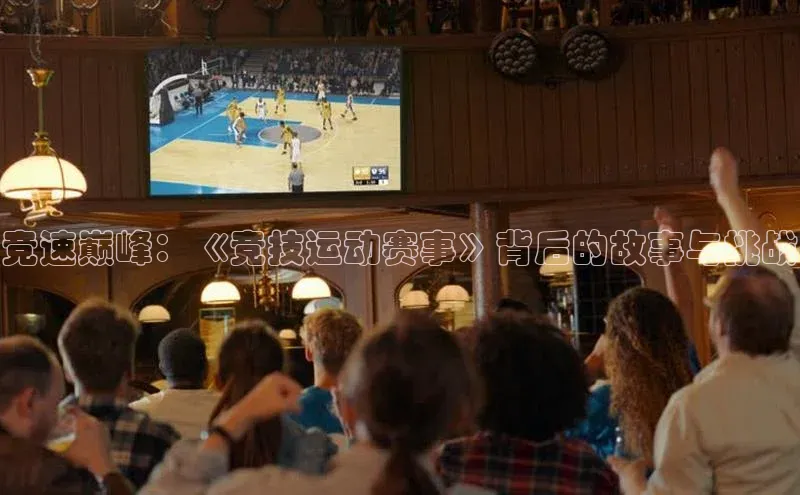 天辰注册平台百度识图竞速巅峰：《竞技运动赛事》背后的故事与挑战