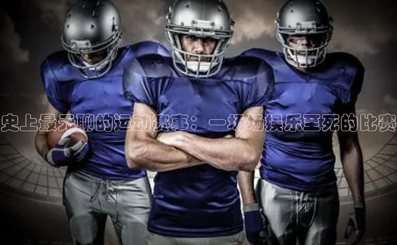 天辰注册平台颐驰 06史上最无聊的运动赛事：一场场娱乐至死的比赛