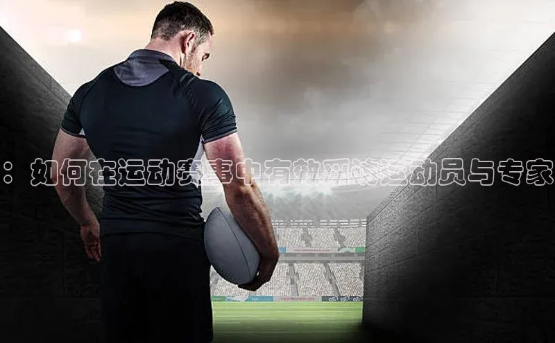 ：如何在运动赛事中有效采访运动员与专家