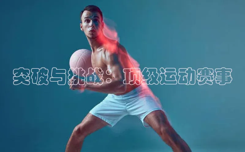 突破与挑战：顶级运动赛事