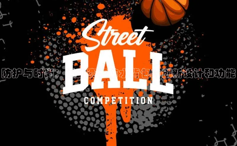 防护与时尚：运动赛事防水背包的创新设计和功能