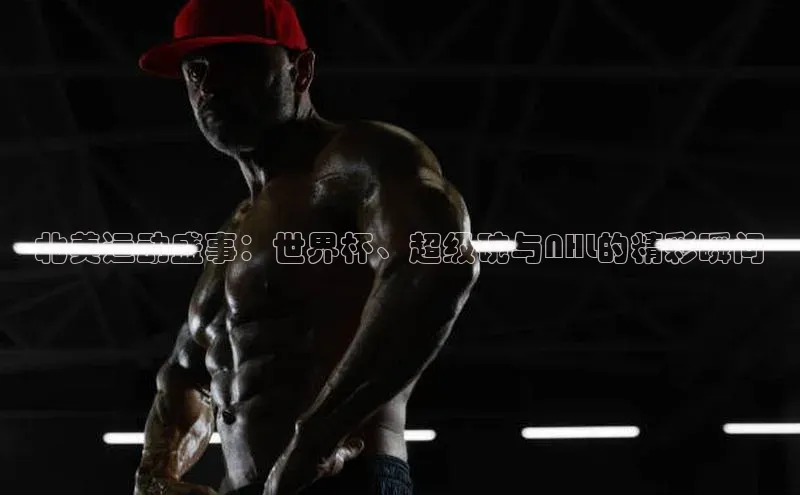 北美运动盛事：世界杯、超级碗与NHL的精彩瞬间