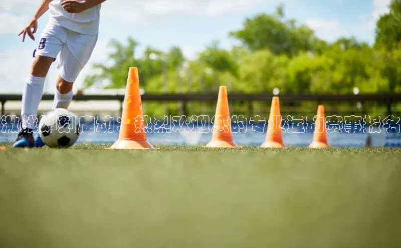 激战即刻启动：热烈欢迎您的专业运动赛事报名