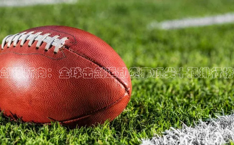 剑锋所向：全球击剑运动赛事顶尖十强排行榜