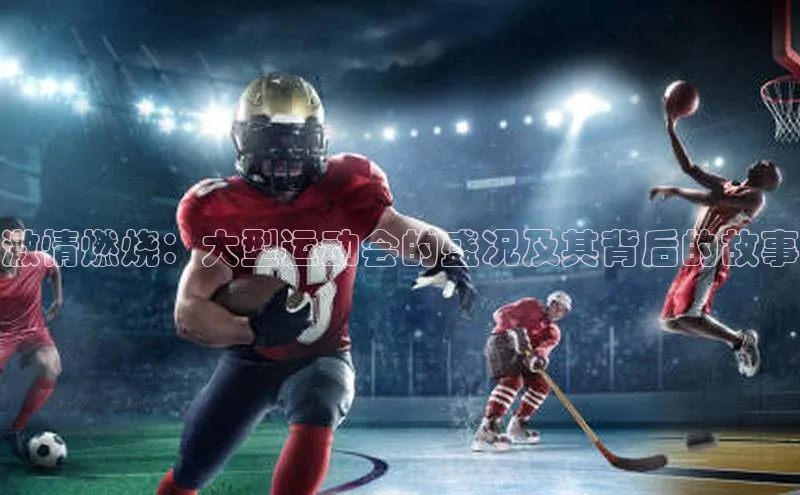 激情燃烧：大型运动会的盛况及其背后的故事