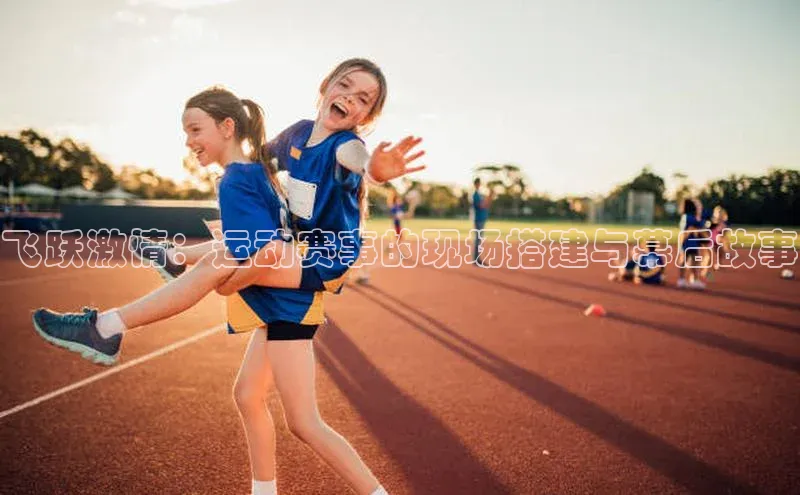 飞跃激情：运动赛事的现场搭建与幕后故事