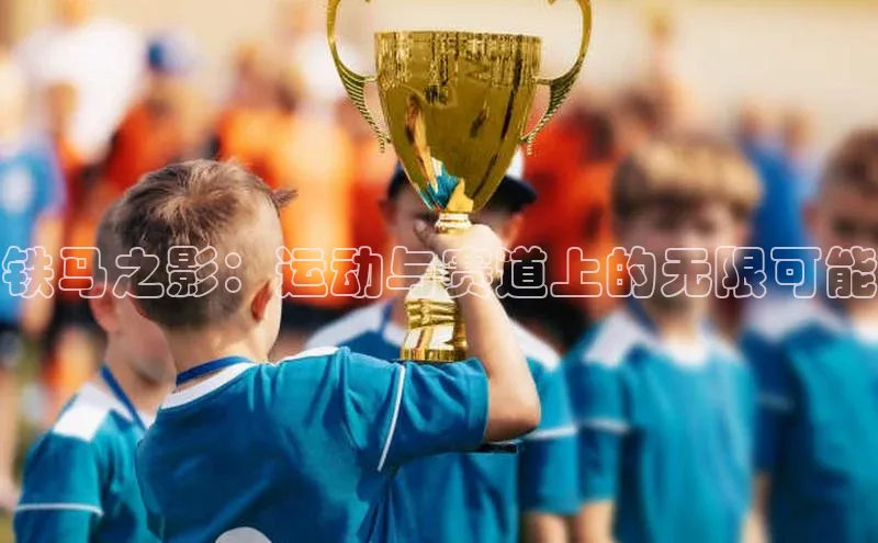 铁马之影：运动与赛道上的无限可能