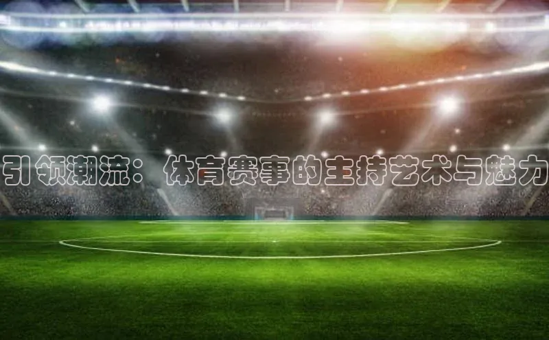 引领潮流：体育赛事的主持艺术与魅力