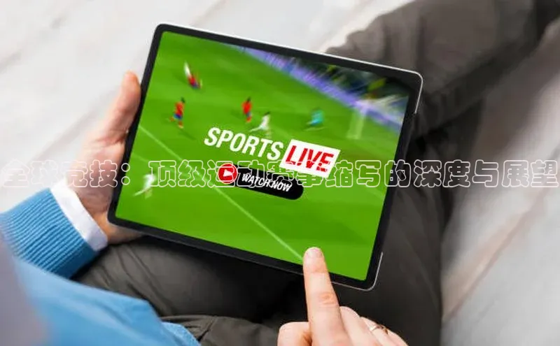 全球竞技：顶级运动赛事缩写的深度与展望