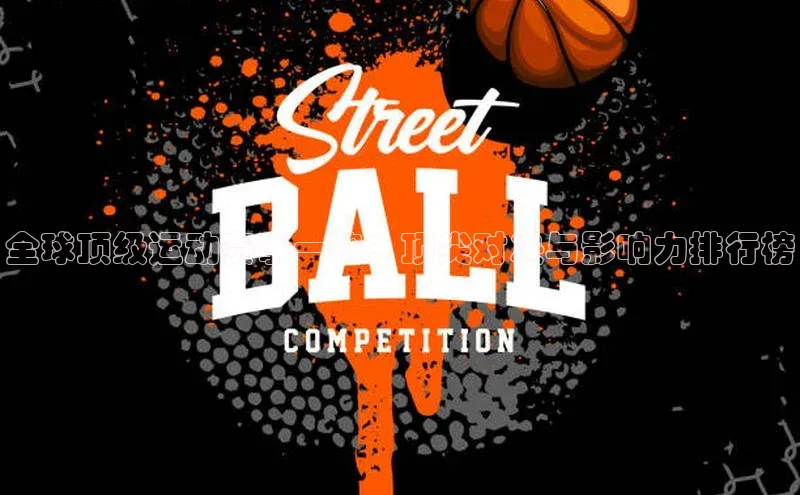 全球顶级运动赛事一览：顶尖对决与影响力排行榜