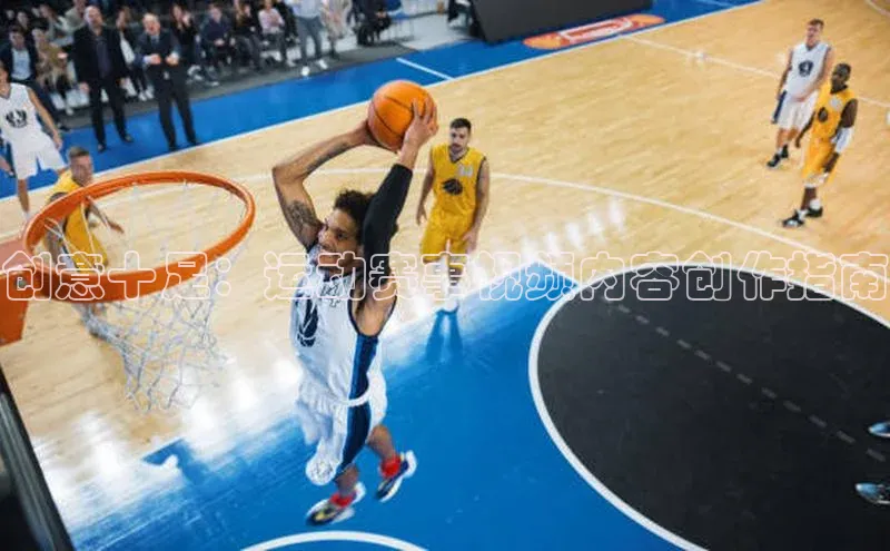 创意十足：运动赛事视频内容创作指南