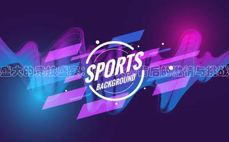 盛大的竞技盛宴：国际大赛背后的激情与挑战