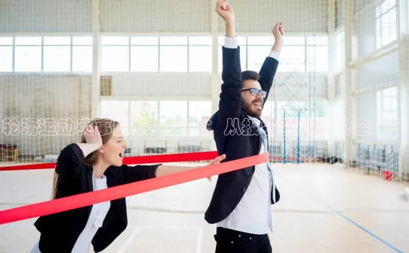 轮滑运动赛事的参赛之路：从报名到体验的全攻略