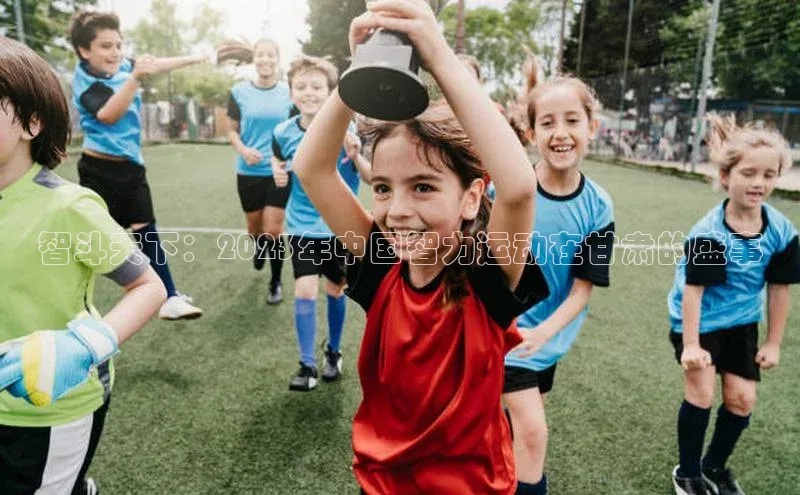 智斗天下：2023年中国智力运动在甘肃的盛事