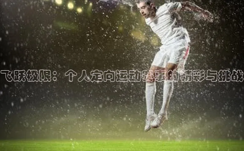 飞跃极限：个人定向运动赛事的精彩与挑战