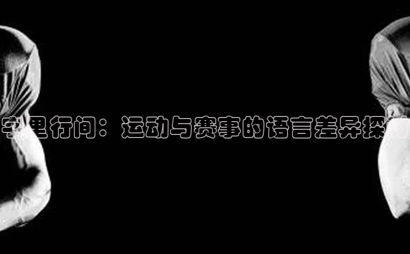 字里行间：运动与赛事的语言差异探讨