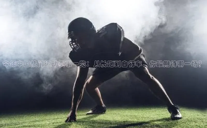 今年中国热门运动赛事一览：从长跑到自行车，你最期待哪一场？