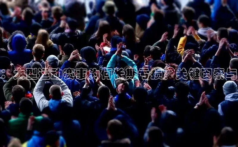 ：大型运动赛事为何长期亏损？关键因素与