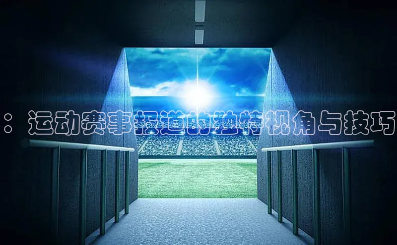 ：运动赛事报道的独特视角与技巧