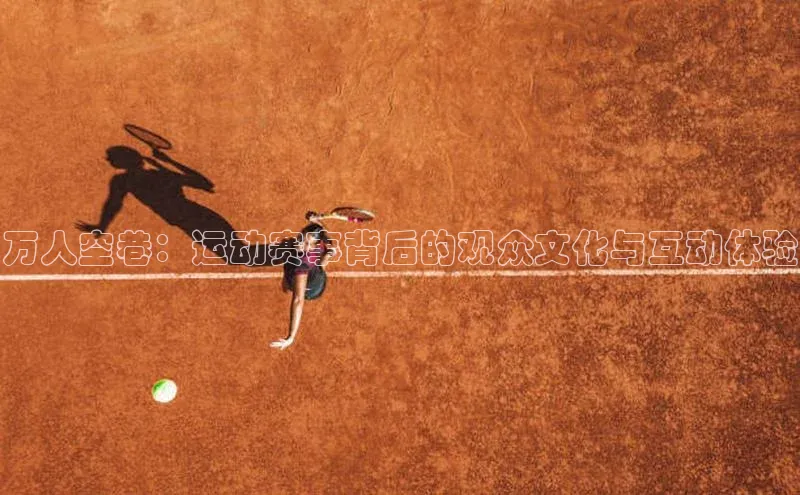 万人空巷：运动赛事背后的观众文化与互动体验