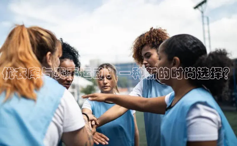 优衣库与赛事运动：一种新的时尚选择？