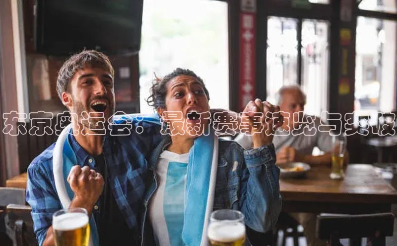 东京奥运会：最新赛事速览与突破