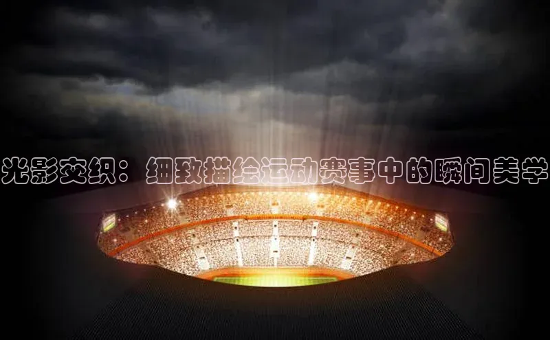 光影交织：细致描绘运动赛事中的瞬间美学