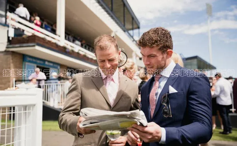 捕捉赛场风云：寻找专业的摄像团队为你的运动赛事拍摄精彩瞬间