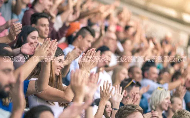 活力四射！创新赛事体验：全新运动赛事活动方案策划与实施策略分享