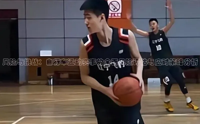 风险与挑战：自行车运动赛事的全面风险评估与应对策略分析