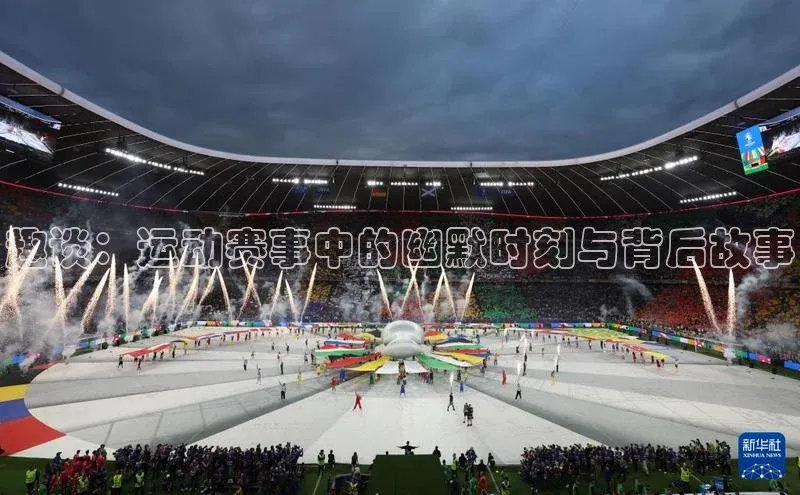 趣谈：运动赛事中的幽默时刻与背后故事