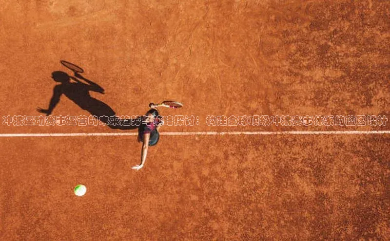 冲浪运动赛事运营的未来趋势与策略探讨：构建全球顶级冲浪赛事体系的蓝图设计