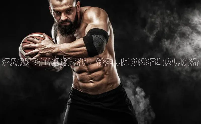 运动赛事中的健康守护：计生用品的选择与应用分析
