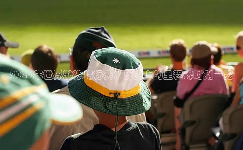 2023年世界游泳锦标赛：历史上的里程碑时刻一览