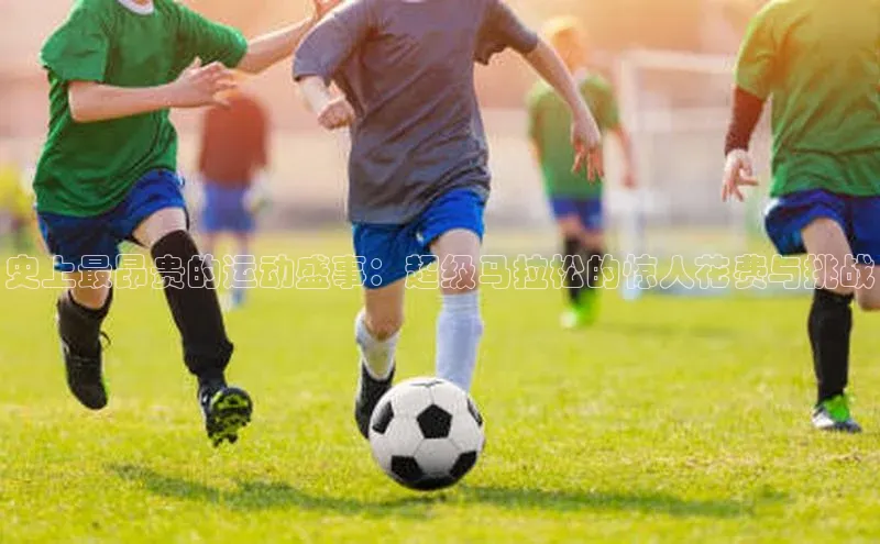 史上最昂贵的运动盛事：超级马拉松的惊人花费与挑战