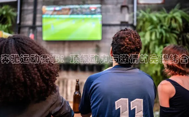 奔驰运动赛事：顶级动力与激情的完美结合